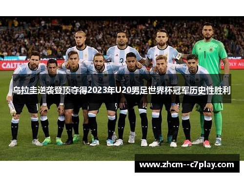 乌拉圭逆袭登顶夺得2023年U20男足世界杯冠军历史性胜利 乌拉圭逆袭登顶夺得2023年U20男足世界杯冠军历史性胜利