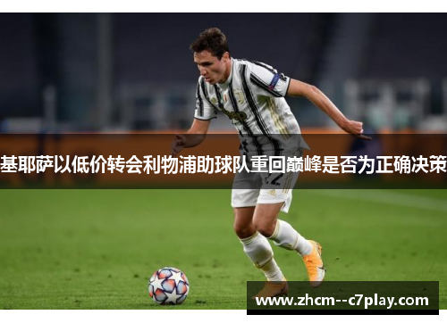 基耶萨以低价转会利物浦助球队重回巅峰是否为正确决策 基耶萨以低价转会利物浦助球队重回巅峰是否为正确决策