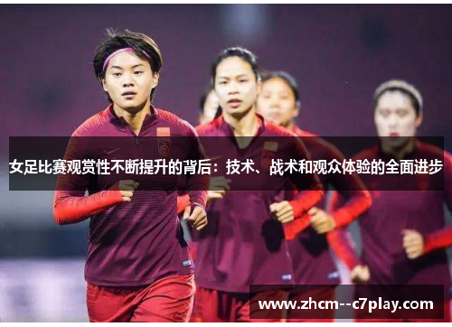 女足比赛观赏性不断提升的背后:技术、战术和观众体验的全面进步 女足比赛观赏性不断提升的背后:技术、战术和观众体验的全面进步