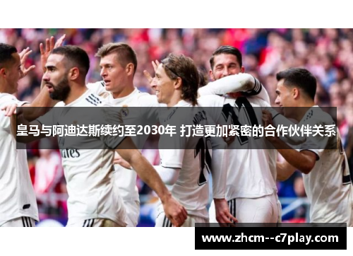皇马与阿迪达斯续约至2030年 打造更加紧密的合作伙伴关系 皇马与阿迪达斯续约至2030年 打造更加紧密的合作伙伴关系