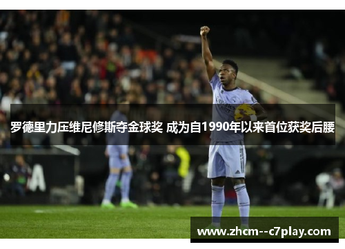 罗德里力压维尼修斯夺金球奖 成为自1990年以来首位获奖后腰 罗德里力压维尼修斯夺金球奖 成为自1990年以来首位获奖后腰