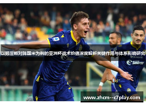 以努涅斯对阵国米为例的亚洲杯战术价值深度解析关键作用与体系影响研究 以努涅斯对阵国米为例的亚洲杯战术价值深度解析关键作用与体系影响研究