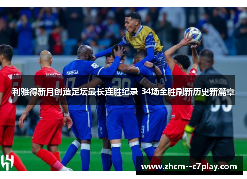 利雅得新月创造足坛最长连胜纪录 34场全胜刷新历史新篇章