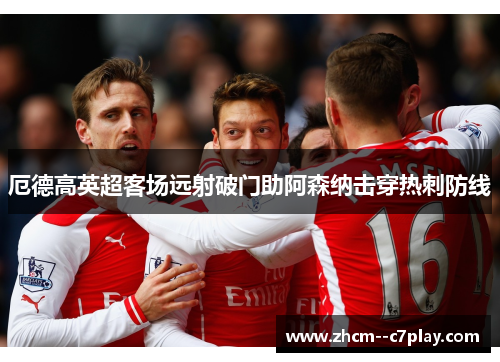 厄德高英超客场远射破门助阿森纳击穿热刺防线