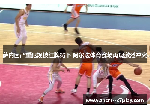萨内因严重犯规被红牌罚下 阿尔法体育赛场再现激烈冲突
