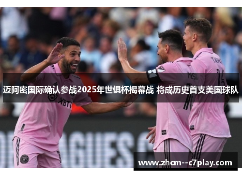 迈阿密国际确认参战2025年世俱杯揭幕战 将成历史首支美国球队