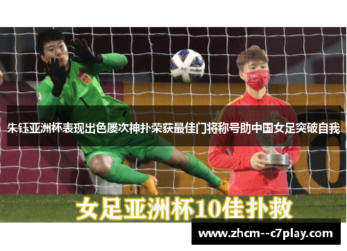 朱钰亚洲杯表现出色屡次神扑荣获最佳门将称号助中国女足突破自我