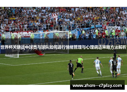 世界杯关键战中球员与球队如何进行情绪管理与心理调适策略方法解析 世界杯关键战中球员与球队如何进行情绪管理与心理调适策略方法解析
