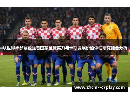 从世界杯参赛经验看国家足球实力与长期发展价值评估研究综合分析 从世界杯参赛经验看国家足球实力与长期发展价值评估研究综合分析