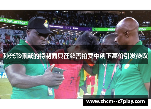 孙兴慜佩戴的特制面具在慈善拍卖中创下高价引发热议 孙兴慜佩戴的特制面具在慈善拍卖中创下高价引发热议