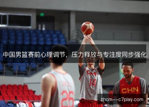 中国男篮赛前心理调节，压力释放与专注度同步强化